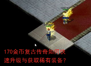 170金币复古传奇如何快速升级与获取稀有装备? 170金币复古传奇如何快速升级与获取稀有装备?