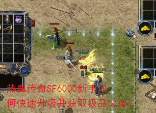 热血传奇SF6000新手如何快速升级并获取极品装备? 热血传奇SF6000新手如何快速升级并获取极品装备?