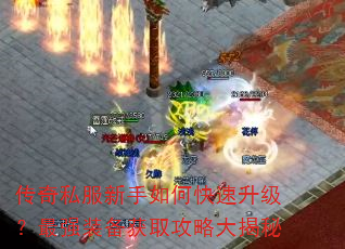 传奇私服新手如何快速升级?最强装备获取攻略大揭秘 传奇私服新手如何快速升级?最强装备获取攻略大揭秘