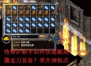 传奇SF新手如何快速刷到屠龙刀装备?求大神指点 传奇SF新手如何快速刷到屠龙刀装备?求大神指点
