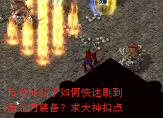 传奇SF新手如何快速刷到屠龙刀装备?求大神指点 传奇SF新手如何快速刷到屠龙刀装备?求大神指点