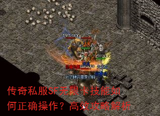 传奇私服SF无限卡技能如何正确操作?高效攻略解析 传奇私服SF无限卡技能如何正确操作?高效攻略解析