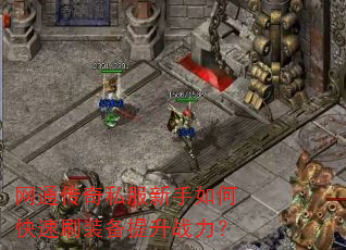 网通传奇私服新手如何快速刷装备提升战力? 网通传奇私服新手如何快速刷装备提升战力?
