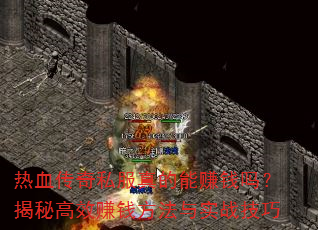 热血传奇私服真的能赚钱吗?揭秘高效赚钱方法与实战技巧 热血传奇私服真的能赚钱吗?揭秘高效赚钱方法与实战技巧