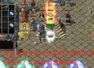 传奇私服光柱系统如何快速刷出顶级装备?2025最新速刷攻略 传奇私服光柱系统如何快速刷出顶级装备?2025最新速刷攻略