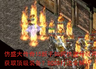 仿盛大传奇15新手如何快速升级并获取顶级装备?BOSS打法全解析 仿盛大传奇15新手如何快速升级并获取顶级装备?BOSS打法全解析