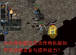 光柱满屏超变倍攻传奇私服如何快速刷装备与提升战力? 光柱满屏超变倍攻传奇私服如何快速刷装备与提升战力?