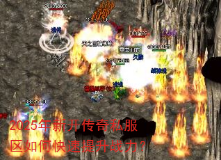 2025年新开传奇私服区如何快速提升战力? 2025年新开传奇私服区如何快速提升战力?