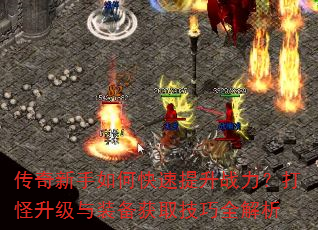 传奇新手如何快速提升战力?打怪升级与装备获取技巧全解析 传奇新手如何快速提升战力?打怪升级与装备获取技巧全解析