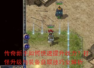 传奇新手如何快速提升战力?打怪升级与装备获取技巧全解析 传奇新手如何快速提升战力?打怪升级与装备获取技巧全解析