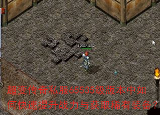 超变传奇私服65535级版本中如何快速提升战力与获取稀有装备? 超变传奇私服65535级版本中如何快速提升战力与获取稀有装备?
