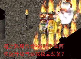 超变私服传奇999新手如何快速升级与获取极品装备? 超变私服传奇999新手如何快速升级与获取极品装备?