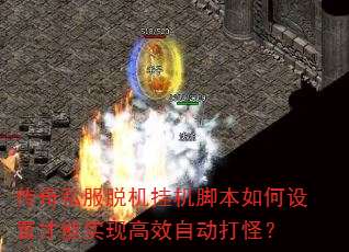传奇私服脱机挂机脚本如何设置才能实现高效自动打怪? 传奇私服脱机挂机脚本如何设置才能实现高效自动打怪?