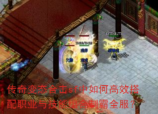传奇变态合击sf中如何高效搭配职业与技能组合制霸全服? 传奇变态合击sf中如何高效搭配职业与技能组合制霸全服?