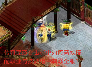 传奇变态合击sf中如何高效搭配职业与技能组合制霸全服? 传奇变态合击sf中如何高效搭配职业与技能组合制霸全服?