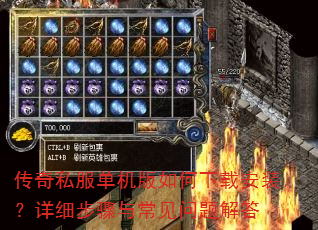 传奇私服单机版如何下载安装?详细步骤与常见问题解答 传奇私服单机版如何下载安装?详细步骤与常见问题解答