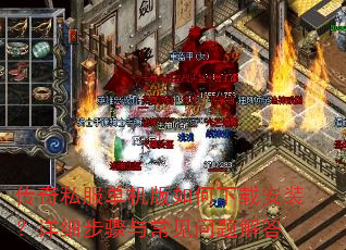 传奇私服单机版如何下载安装?详细步骤与常见问题解答 传奇私服单机版如何下载安装?详细步骤与常见问题解答