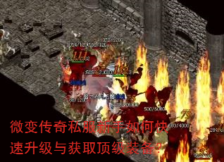 微变传奇私服新手如何快速升级与获取顶级装备? 微变传奇私服新手如何快速升级与获取顶级装备?