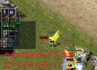 传奇私服新手如何快速掌握高级装备获取技巧? 传奇私服新手如何快速掌握高级装备获取技巧?