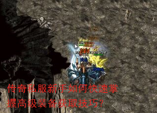 传奇私服新手如何快速掌握高级装备获取技巧? 传奇私服新手如何快速掌握高级装备获取技巧?