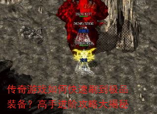 传奇游戏如何快速刷到极品装备?高手进阶攻略大揭秘 传奇游戏如何快速刷到极品装备?高手进阶攻略大揭秘