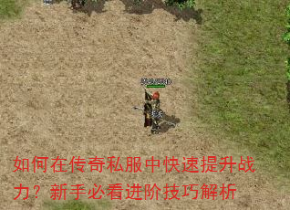 如何在传奇私服中快速提升战力?新手必看进阶技巧解析 如何在传奇私服中快速提升战力?新手必看进阶技巧解析