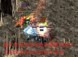 盛大传奇热血传奇私服官网新手如何快速升级获取极品装备? 盛大传奇热血传奇私服官网新手如何快速升级获取极品装备?