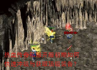 热血传奇私服开服初期如何快速冲级与获取顶级装备? 热血传奇私服开服初期如何快速冲级与获取顶级装备?