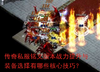 传奇私服铭文版本战力提升与装备选择有哪些核心技巧? 传奇私服铭文版本战力提升与装备选择有哪些核心技巧?