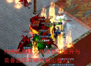 传奇私服铭文版本战力提升与装备选择有哪些核心技巧? 传奇私服铭文版本战力提升与装备选择有哪些核心技巧?