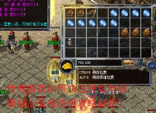 传奇游戏如何快速升级与获取极品装备终极攻略解析? 传奇游戏如何快速升级与获取极品装备终极攻略解析?