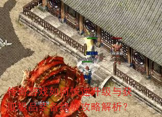 传奇游戏如何快速升级与获取极品装备终极攻略解析? 传奇游戏如何快速升级与获取极品装备终极攻略解析?