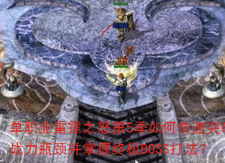 单职业雷霆之怒第5季如何快速突破战力瓶颈并掌握终极BOSS打法? 单职业雷霆之怒第5季如何快速突破战力瓶颈并掌握终极BOSS打法?