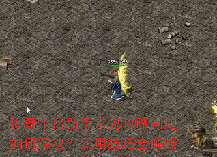 传奇平台新手常见攻略问题如何解决?实用技巧全解析 传奇平台新手常见攻略问题如何解决?实用技巧全解析