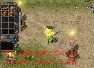传奇平台新手常见攻略问题如何解决?实用技巧全解析 传奇平台新手常见攻略问题如何解决?实用技巧全解析