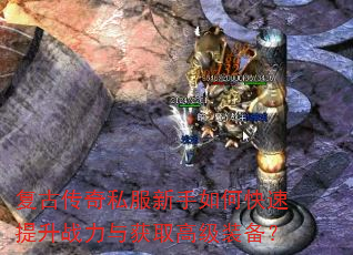 复古传奇私服新手如何快速提升战力与获取高级装备? 复古传奇私服新手如何快速提升战力与获取高级装备?
