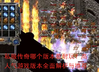 私服传奇哪个版本最耐玩?高人气游戏版本全面解析与推荐 私服传奇哪个版本最耐玩?高人气游戏版本全面解析与推荐