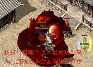 私服传奇哪个版本最耐玩?高人气游戏版本全面解析与推荐 私服传奇哪个版本最耐玩?高人气游戏版本全面解析与推荐