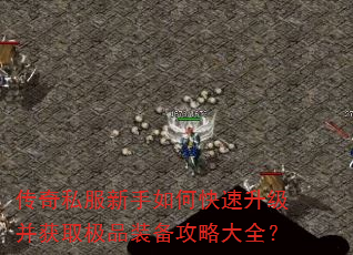 传奇私服新手如何快速升级并获取极品装备攻略大全? 传奇私服新手如何快速升级并获取极品装备攻略大全?