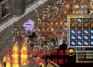 传奇私服法师如何快速提升战力并掌握核心技能? 传奇私服法师如何快速提升战力并掌握核心技能?