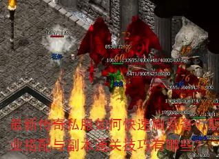 最新传奇私服如何快速刷装备?职业搭配与副本通关技巧有哪些? 最新传奇私服如何快速刷装备?职业搭配与副本通关技巧有哪些?
