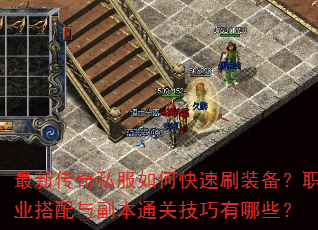 最新传奇私服如何快速刷装备?职业搭配与副本通关技巧有哪些? 最新传奇私服如何快速刷装备?职业搭配与副本通关技巧有哪些?