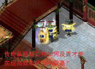 传奇私服辅助挂如何设置才能实现高效刷怪与PK双赢? 传奇私服辅助挂如何设置才能实现高效刷怪与PK双赢?