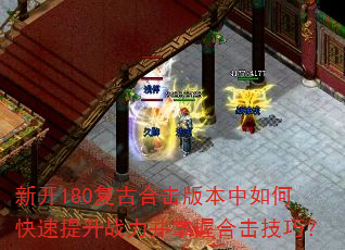 新开180复古合击版本中如何快速提升战力并掌握合击技巧? 新开180复古合击版本中如何快速提升战力并掌握合击技巧?