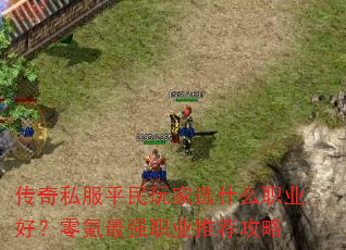 传奇私服平民玩家选什么职业好?零氪最强职业推荐攻略 传奇私服平民玩家选什么职业好?零氪最强职业推荐攻略