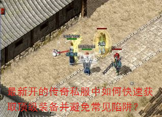 最新开的传奇私服中如何快速获取顶级装备并避免常见陷阱? 最新开的传奇私服中如何快速获取顶级装备并避免常见陷阱?