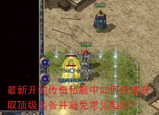 最新开的传奇私服中如何快速获取顶级装备并避免常见陷阱? 最新开的传奇私服中如何快速获取顶级装备并避免常见陷阱?