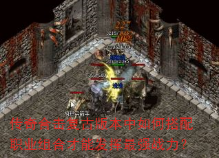 传奇合击复古版本中如何搭配职业组合才能发挥最强战力? 传奇合击复古版本中如何搭配职业组合才能发挥最强战力?