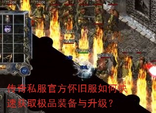 传奇私服官方怀旧服如何快速获取极品装备与升级? 传奇私服官方怀旧服如何快速获取极品装备与升级?