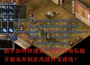 新手如何快速查询最新传奇私服开服表并制定高效打宝路线? 新手如何快速查询最新传奇私服开服表并制定高效打宝路线?